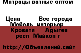 Матрацы ватные оптом. › Цена ­ 265 - Все города Мебель, интерьер » Кровати   . Адыгея респ.,Майкоп г.